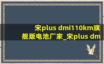 宋plus dmi110km旗舰版电池厂家_宋plus dmi110km旗舰版电池